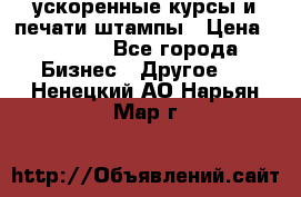 ускоренные курсы и печати,штампы › Цена ­ 3 000 - Все города Бизнес » Другое   . Ненецкий АО,Нарьян-Мар г.